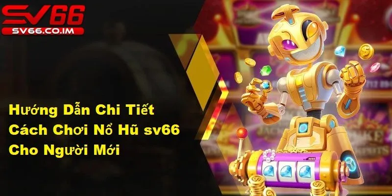 Cách chơi nổ hũ tại sv66 chưa bao giờ dễ dàng đến thế