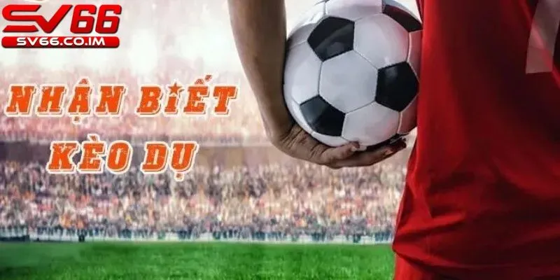 Nhận biết kèo dụ để tránh rơi vào bẫy